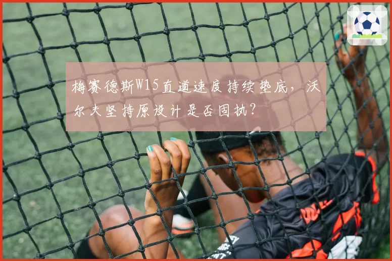 梅赛德斯W15直道速度持续垫底，沃尔夫坚持原设计是否固执？
