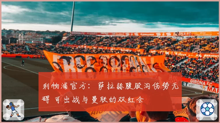 利物浦官方：萨拉赫腹股沟伤势无碍 可出战与曼联的双红会