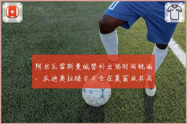阿尔瓦雷斯曼城替补出场时间锐减，瓜迪奥拉暗示不会在夏窗放其离队