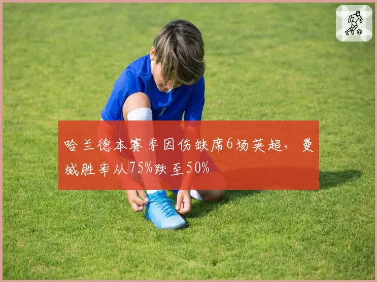 哈兰德本赛季因伤缺席6场英超，曼城胜率从75%跌至50%