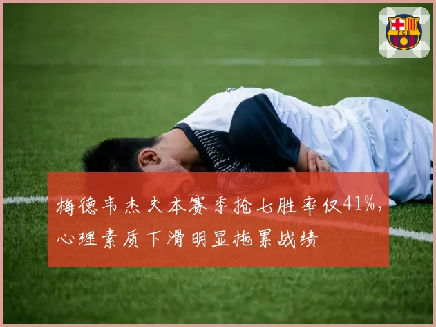 梅德韦杰夫本赛季抢七胜率仅41%，心理素质下滑明显拖累战绩