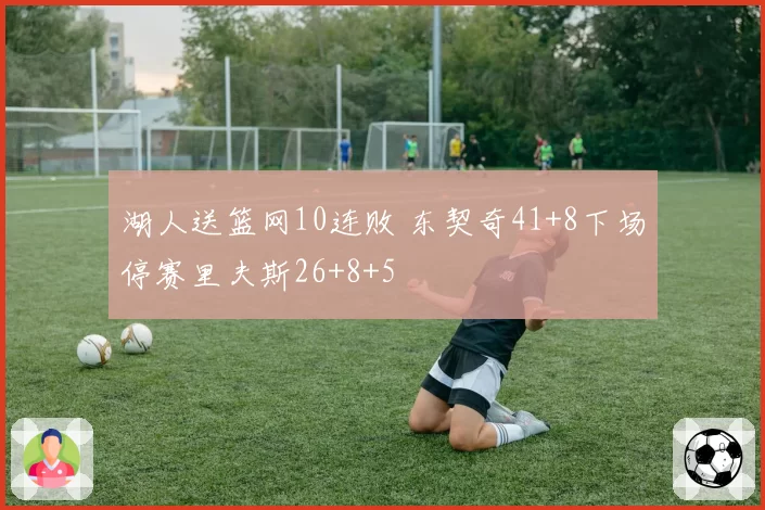 湖人送篮网10连败 东契奇41+8下场停赛里夫斯26+8+5