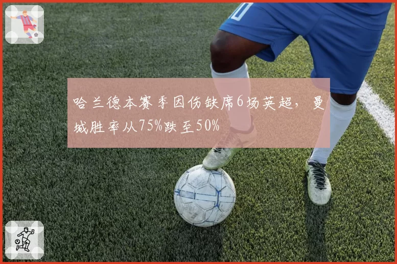 哈兰德本赛季因伤缺席6场英超，曼城胜率从75%跌至50%