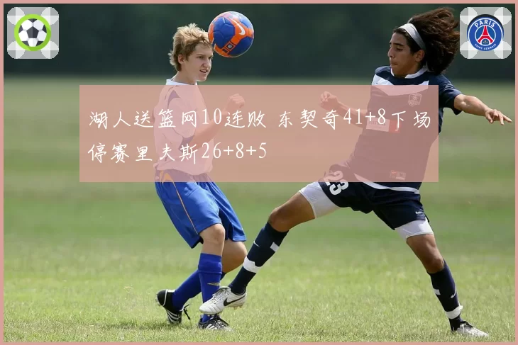 湖人送篮网10连败 东契奇41+8下场停赛里夫斯26+8+5
