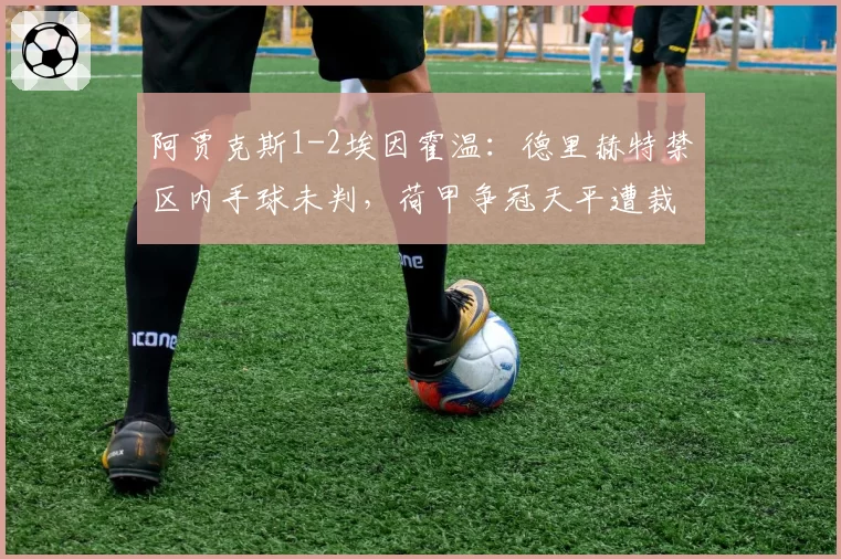 阿贾克斯1-2埃因霍温:德里赫特禁区内手球未判,荷甲争冠天平遭裁判倾斜
