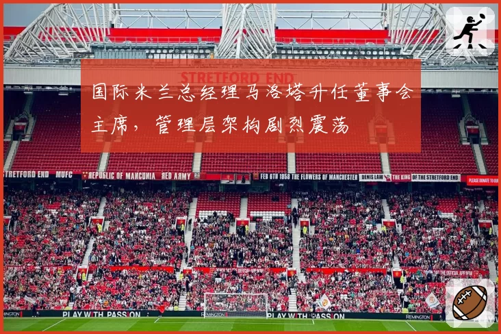 国际米兰总经理马洛塔升任董事会主席，管理层架构剧烈震荡
