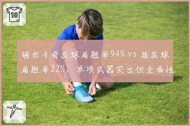 胡尔卡奇发球局胜率94% vs 接发球局胜率22%，单项武器突出但全面性不足