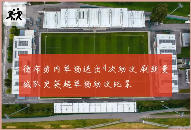 德布劳内单场送出4次助攻 刷新曼城队史英超单场助攻纪录